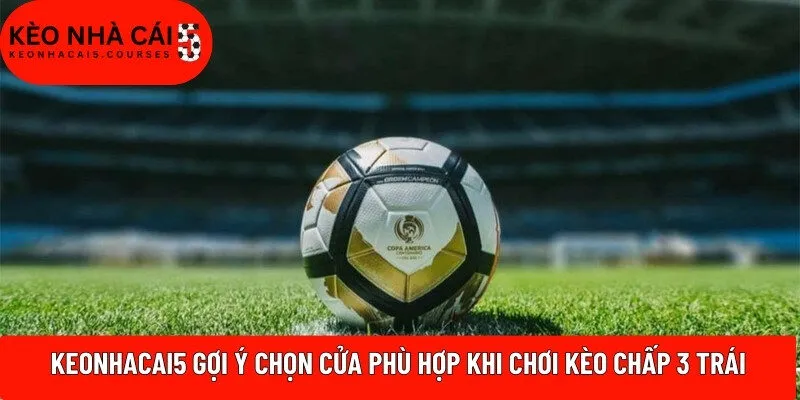 Keonhacai5 gợi ý chọn cửa phù hợp khi chơi kèo chấp 3 trái